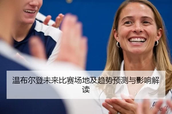 温布尔登未来比赛场地及趋势预测与影响解读