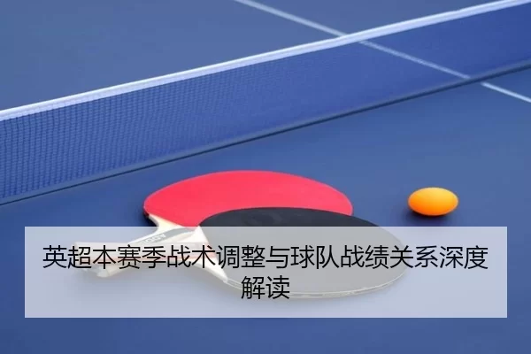 英超本赛季战术调整与球队战绩关系深度解读