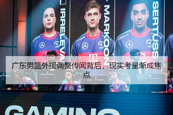 广东男篮外援调整传闻背后，现实考量渐成焦点